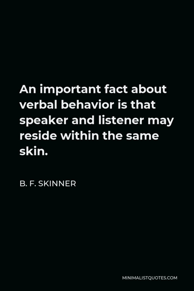 B. F. Skinner Quote - An important fact about verbal behavior is that speaker and listener may reside within the same skin.