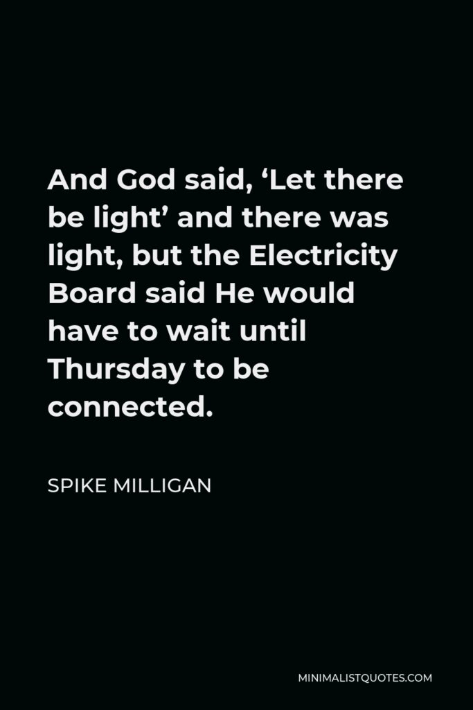 Spike Milligan Quote - And God said, ‘Let there be light’ and there was light, but the Electricity Board said He would have to wait until Thursday to be connected.
