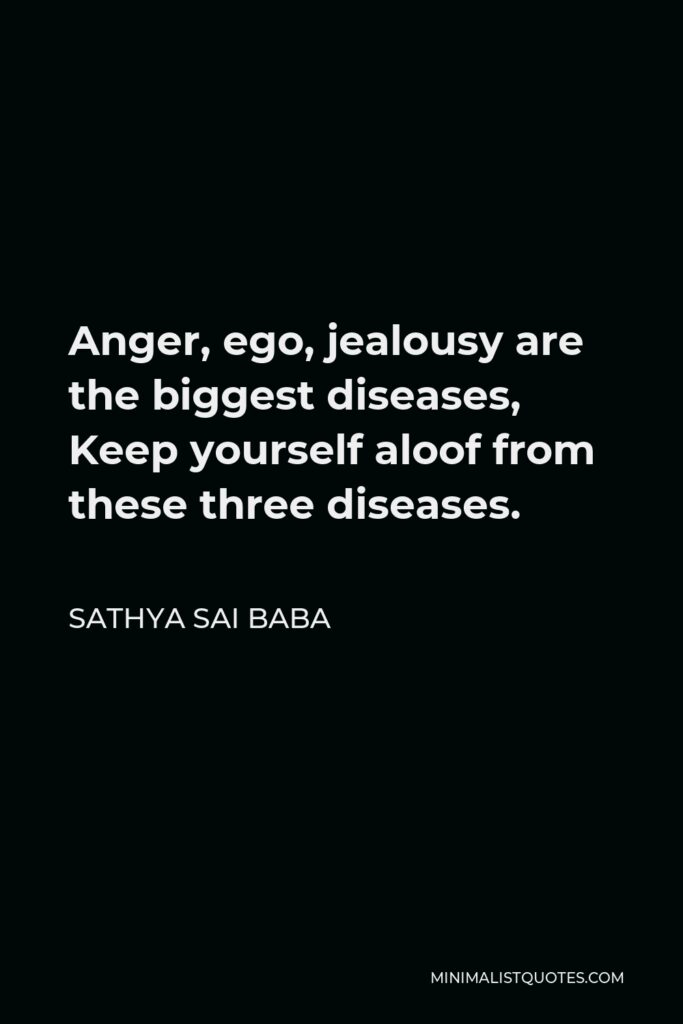 Sathya Sai Baba Quote - Anger, ego, jealousy are the biggest diseases, Keep yourself aloof from these three diseases.