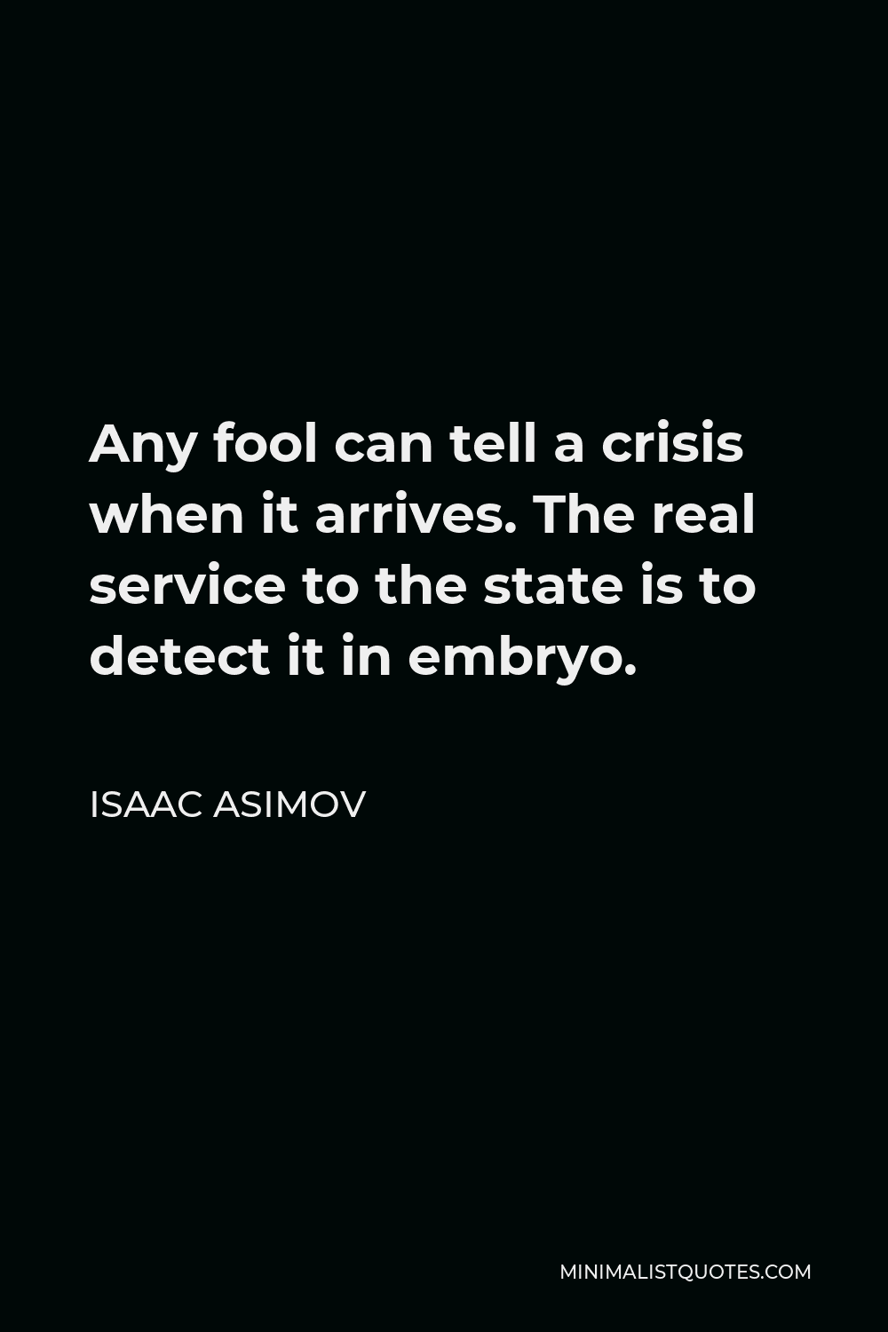 Isaac Asimov Quote - Any fool can tell a crisis when it arrives. The real service to the state is to detect it in embryo.