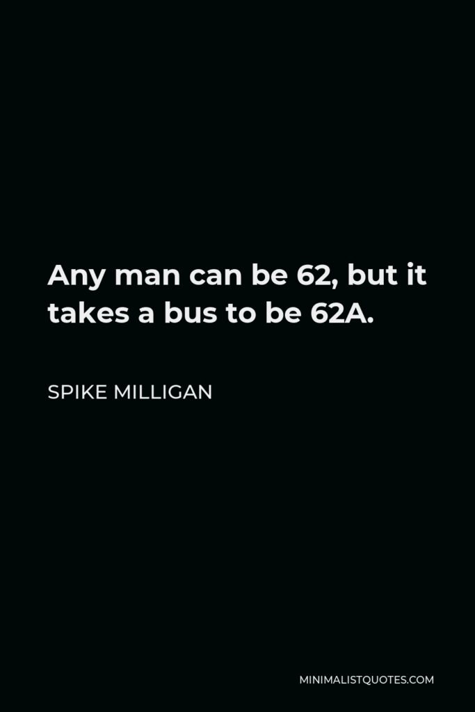 Spike Milligan Quote - Any man can be 62, but it takes a bus to be 62A.