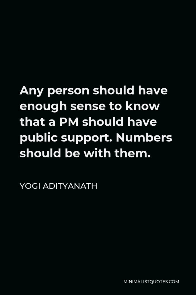 Yogi Adityanath Quote - Any person should have enough sense to know that a PM should have public support. Numbers should be with them.