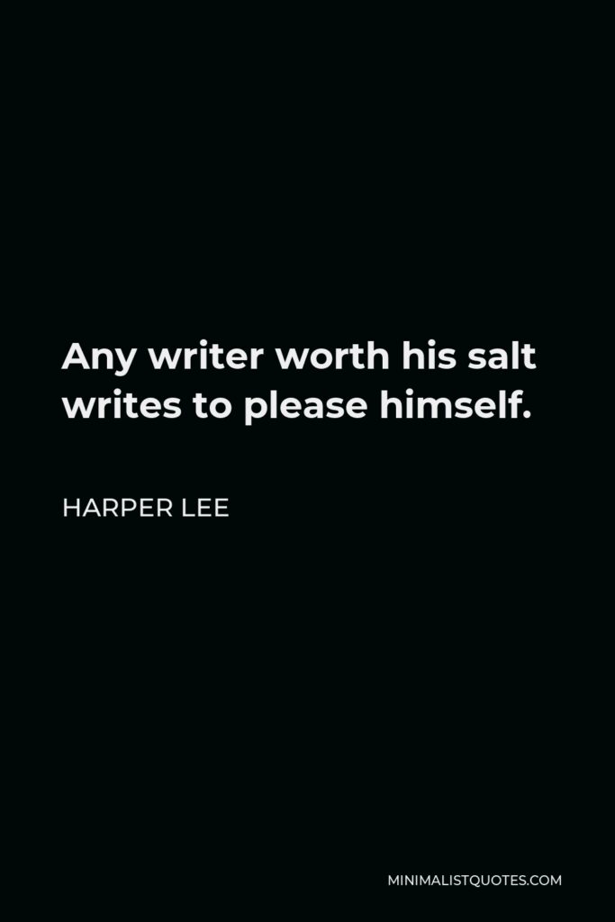 Harper Lee Quote - Any writer worth his salt writes to please himself.