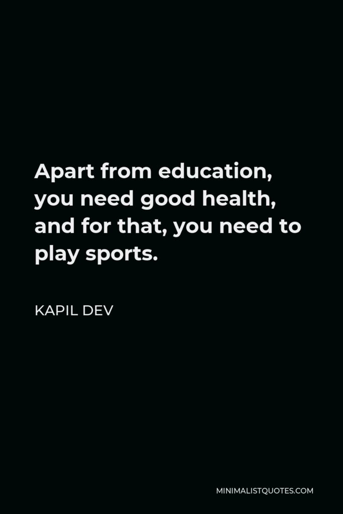 Kapil Dev Quote - Apart from education, you need good health, and for that, you need to play sports.