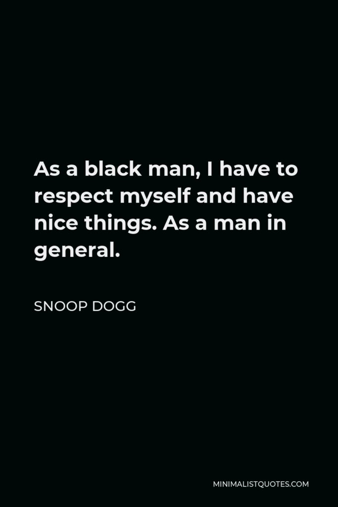 Snoop Dogg Quote - As a black man, I have to respect myself and have nice things. As a man in general.