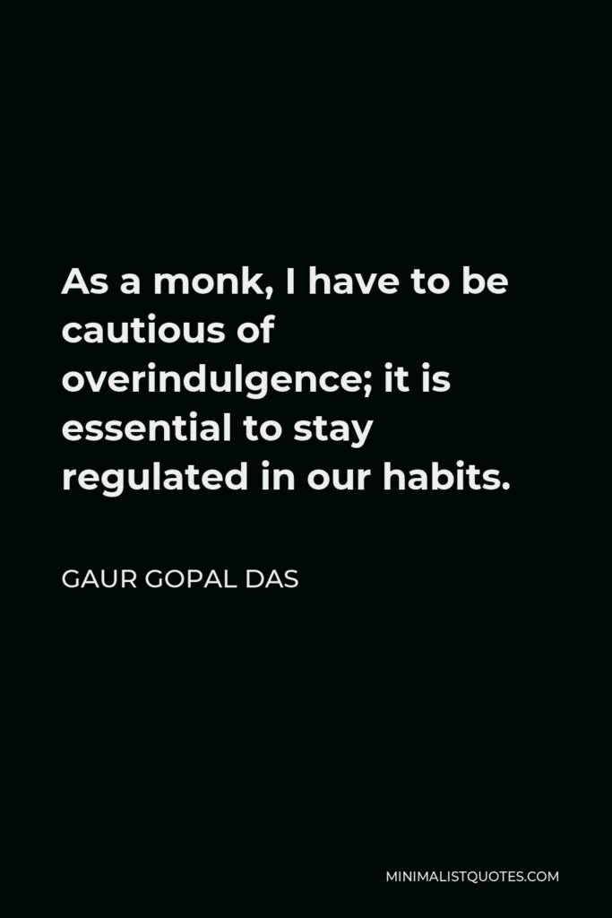 Gaur Gopal Das Quote - As a monk, I have to be cautious of overindulgence; it is essential to stay regulated in our habits.
