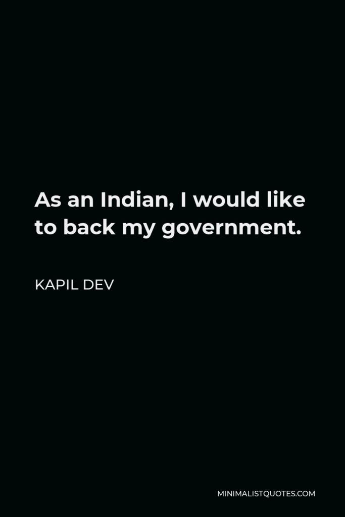 Kapil Dev Quote - As an Indian, I would like to back my government.