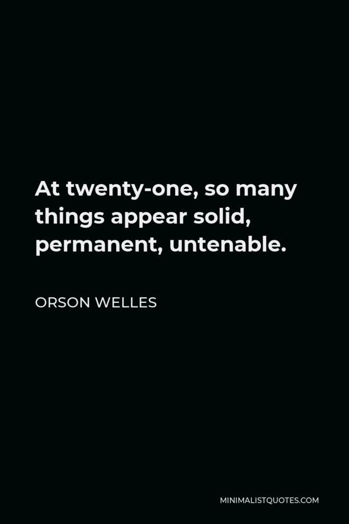 Orson Welles Quote - At twenty-one, so many things appear solid, permanent, untenable.