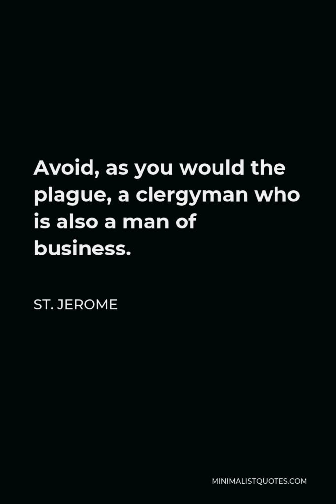 St. Jerome Quote - Avoid, as you would the plague, a clergyman who is also a man of business.