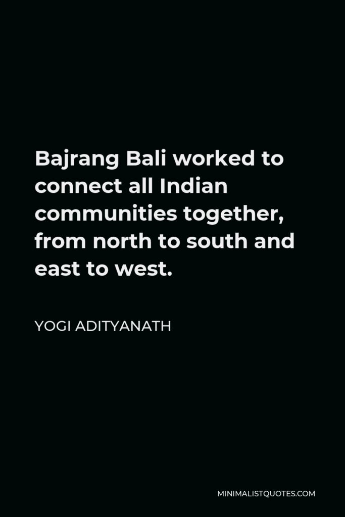 Yogi Adityanath Quote - Bajrang Bali worked to connect all Indian communities together, from north to south and east to west.