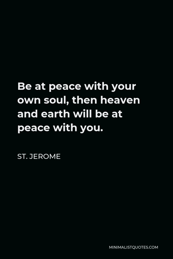 St. Jerome Quote - Be at peace with your own soul, then heaven and earth will be at peace with you.