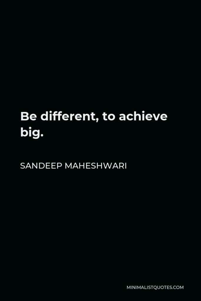 Sandeep Maheshwari Quote - Be different, to achieve big.