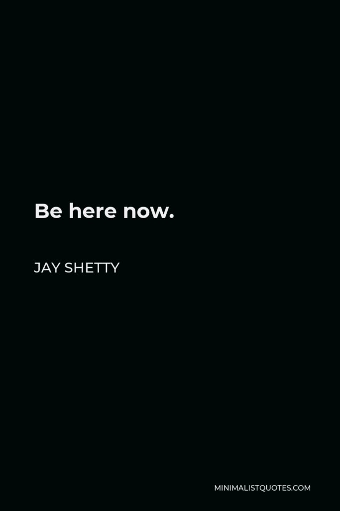 Jay Shetty Quote - Be here now.