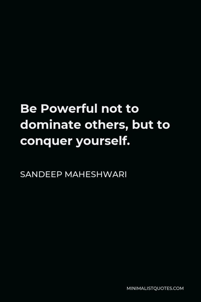 Sandeep Maheshwari Quote - Be Powerful not to dominate others, but to conquer yourself.