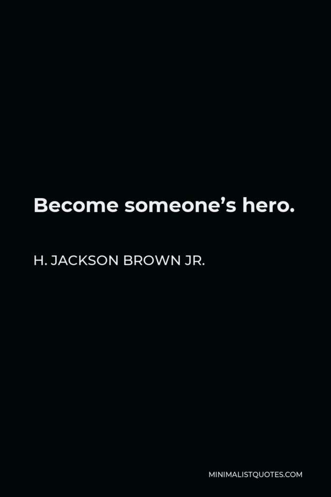H. Jackson Brown Jr. Quote - Become someone’s hero.