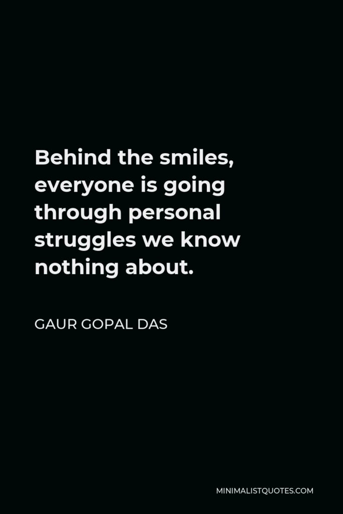 Gaur Gopal Das Quote - Behind the smiles, everyone is going through personal struggles we know nothing about.