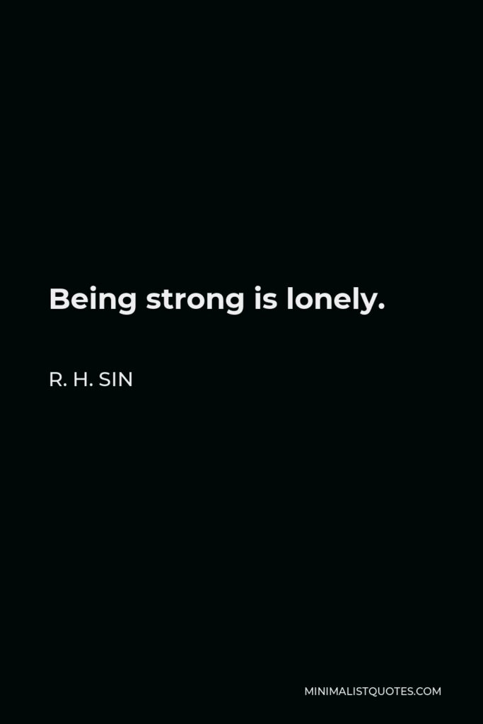 R. H. Sin Quote - Being strong is lonely.