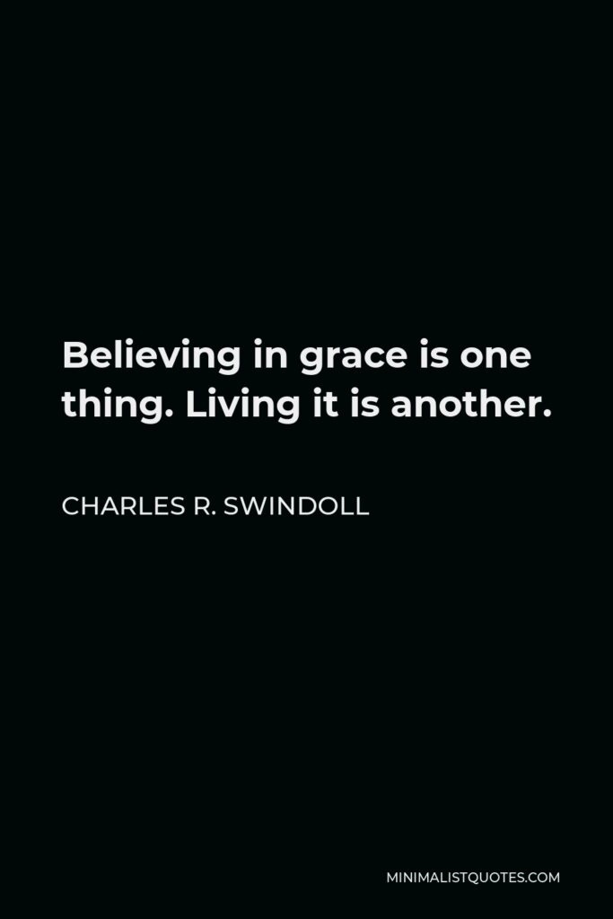 Charles R. Swindoll Quote - Believing in grace is one thing. Living it is another.