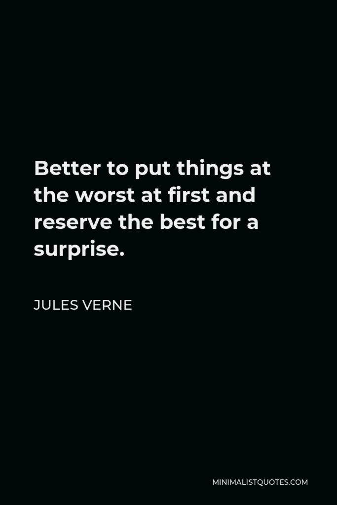 Jules Verne Quote - Better to put things at the worst at first and reserve the best for a surprise.