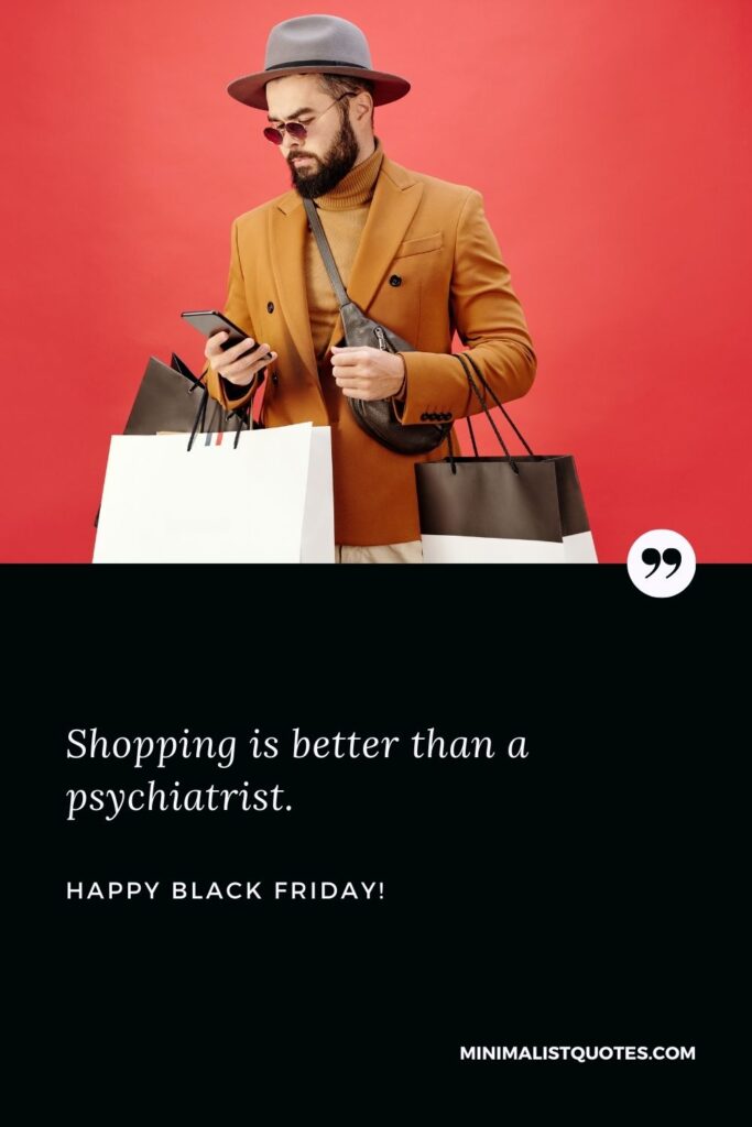 Black Friday captions: Shopping is better than a psychiatrist. Happy Black Friday!