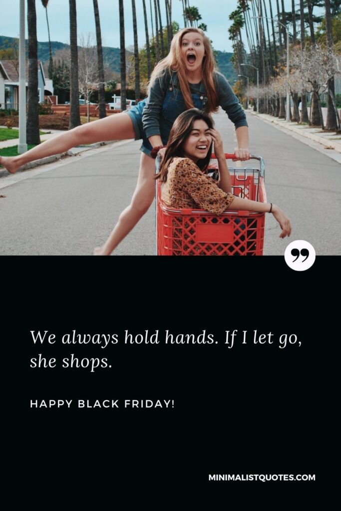 Black Friday funny quotes: We always hold hands. If I let go, she shops. Happy Black Friday!