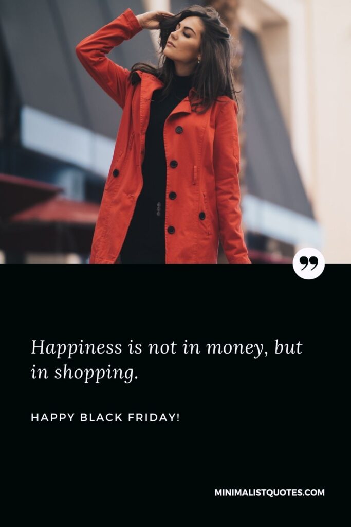 Black Friday motivational quotes: Happiness is not in money, but in shopping. Happy Black Friday!