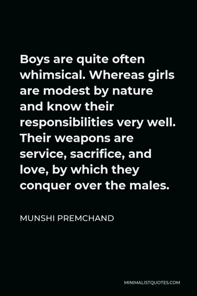 Munshi Premchand Quote - Boys are quite often whimsical. Whereas girls are modest by nature and know their responsibilities very well. Their weapons are service, sacrifice, and love, by which they conquer over the males.