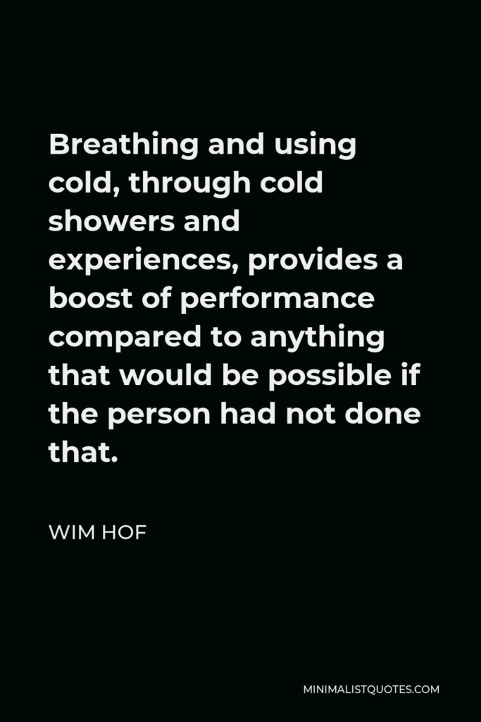 Wim Hof Quote - Breathing and using cold, through cold showers and experiences, provides a boost of performance compared to anything that would be possible if the person had not done that.