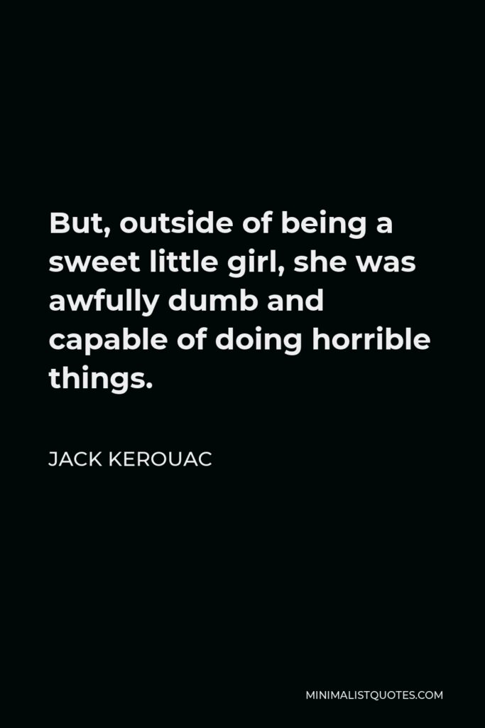 Jack Kerouac Quote - But, outside of being a sweet little girl, she was awfully dumb and capable of doing horrible things.