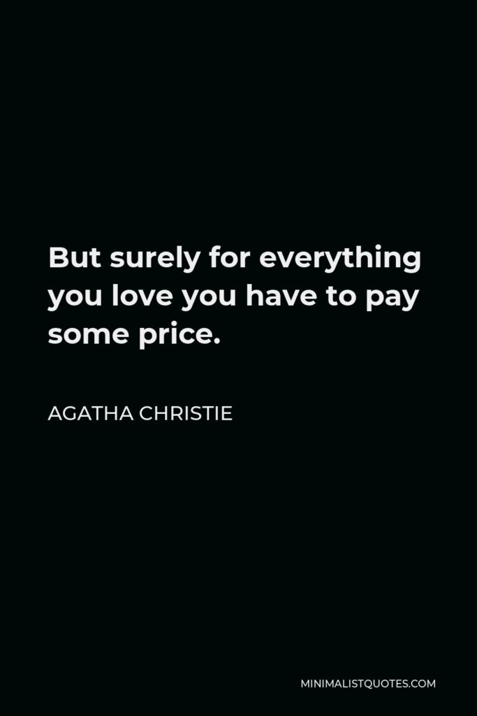 Agatha Christie Quote - But surely for everything you love you have to pay some price.