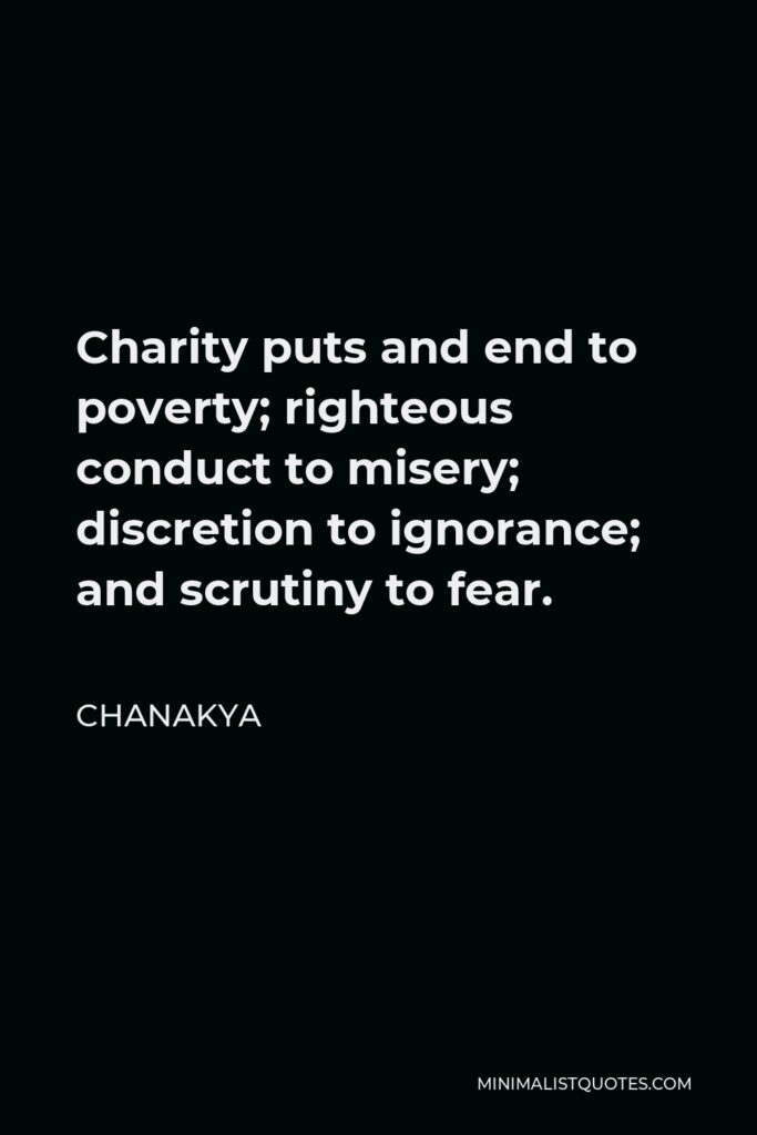 Chanakya Quote - Charity puts and end to poverty; righteous conduct to misery; discretion to ignorance; and scrutiny to fear.