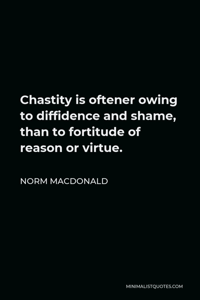 Norm MacDonald Quote - Chastity is oftener owing to diffidence and shame, than to fortitude of reason or virtue.