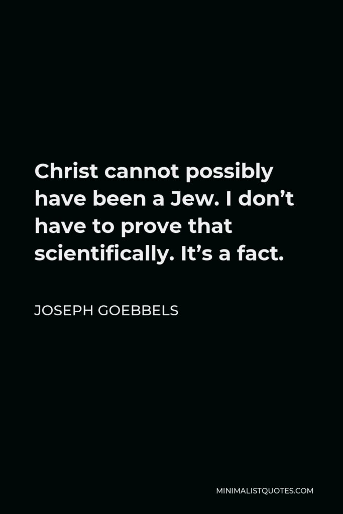 Joseph Goebbels Quote - Christ cannot possibly have been a Jew. I don’t have to prove that scientifically. It’s a fact.