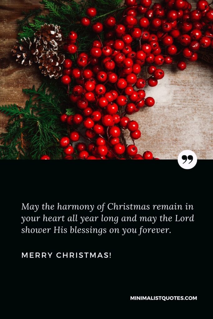 Christmas blessings quotes: May the harmony of Christmas remain in your heart all year long and may the Lord shower His blessings on you forever. Merry Christmas!