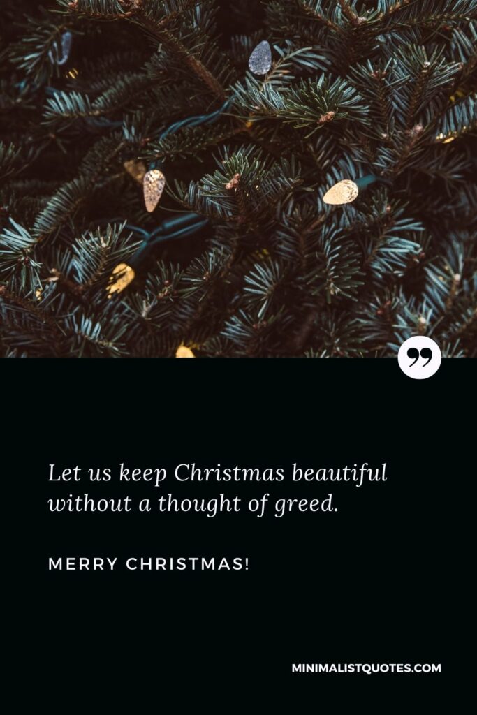 Christmas thoughts: Let us keep Christmas beautiful without a thought of greed. Merry Christmas!