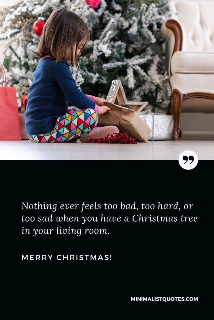 Christmas vacation quotes: Nothing ever feels too bad, too hard, or too sad when you have a Christmas tree in your living room. Merry Christmas!