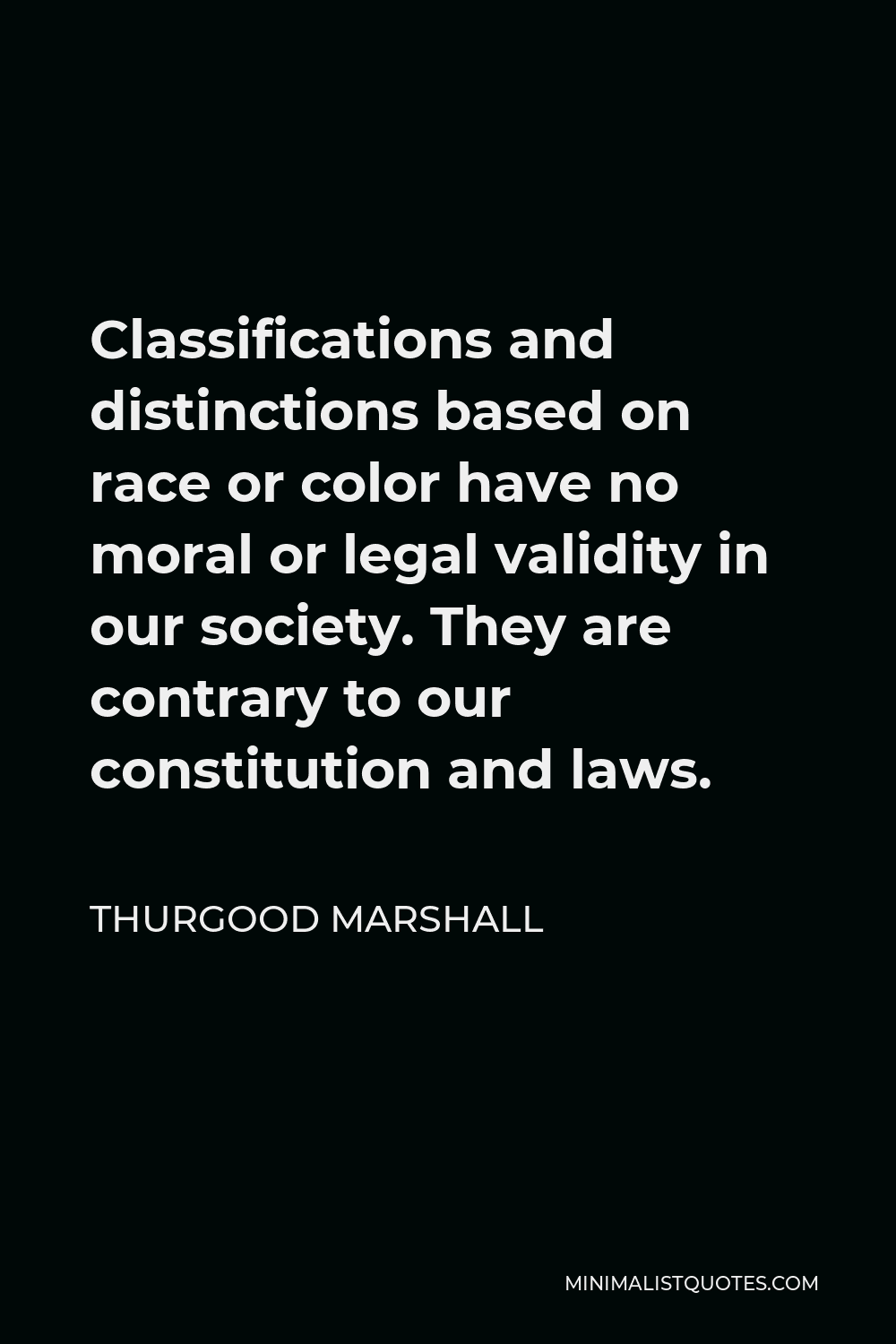 Thurgood Marshall Quote - Classifications and distinctions based on race or color have no moral or legal validity in our society. They are contrary to our constitution and laws.