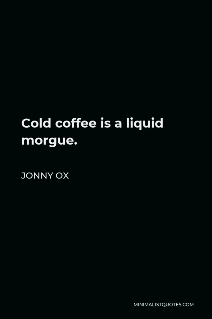 Jonny Ox Quote - Cold coffee is a liquid morgue.