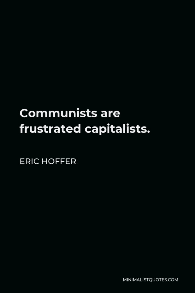 Eric Hoffer Quote - Communists are frustrated capitalists.