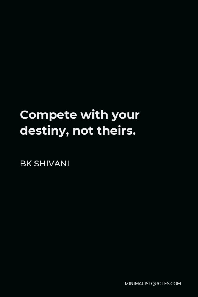 BK Shivani Quote - Compete with your destiny, not theirs.