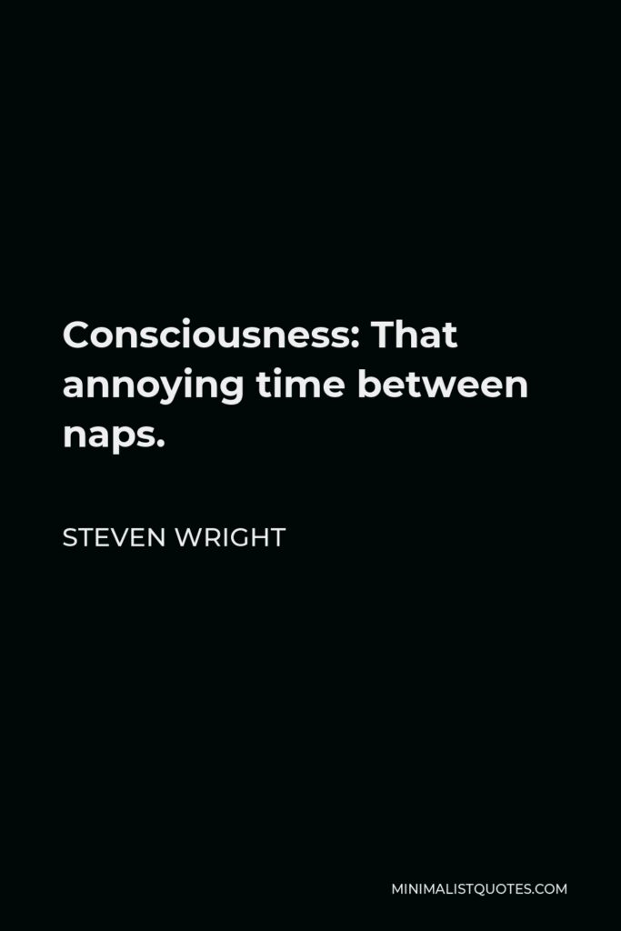 Steven Wright Quote - Consciousness: That annoying time between naps.