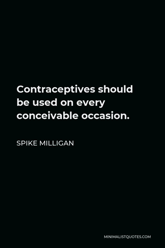 Spike Milligan Quote - Contraceptives should be used on every conceivable occasion.