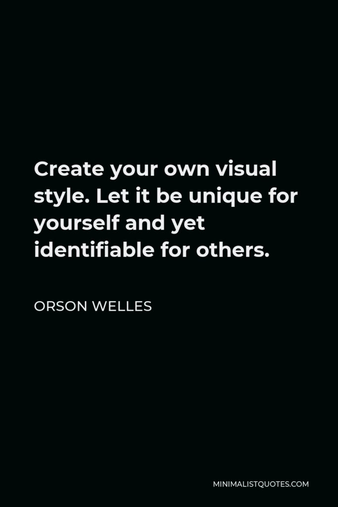 Orson Welles Quote - Create your own visual style. Let it be unique for yourself and yet identifiable for others.