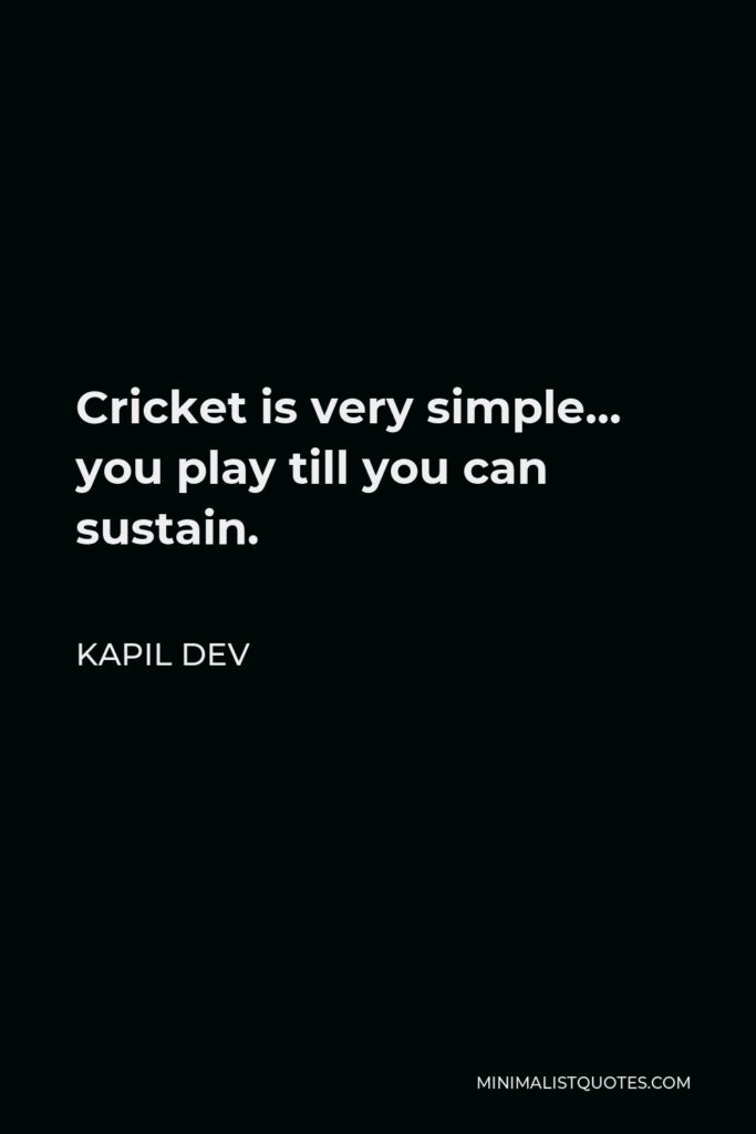 Kapil Dev Quote - Cricket is very simple… you play till you can sustain.