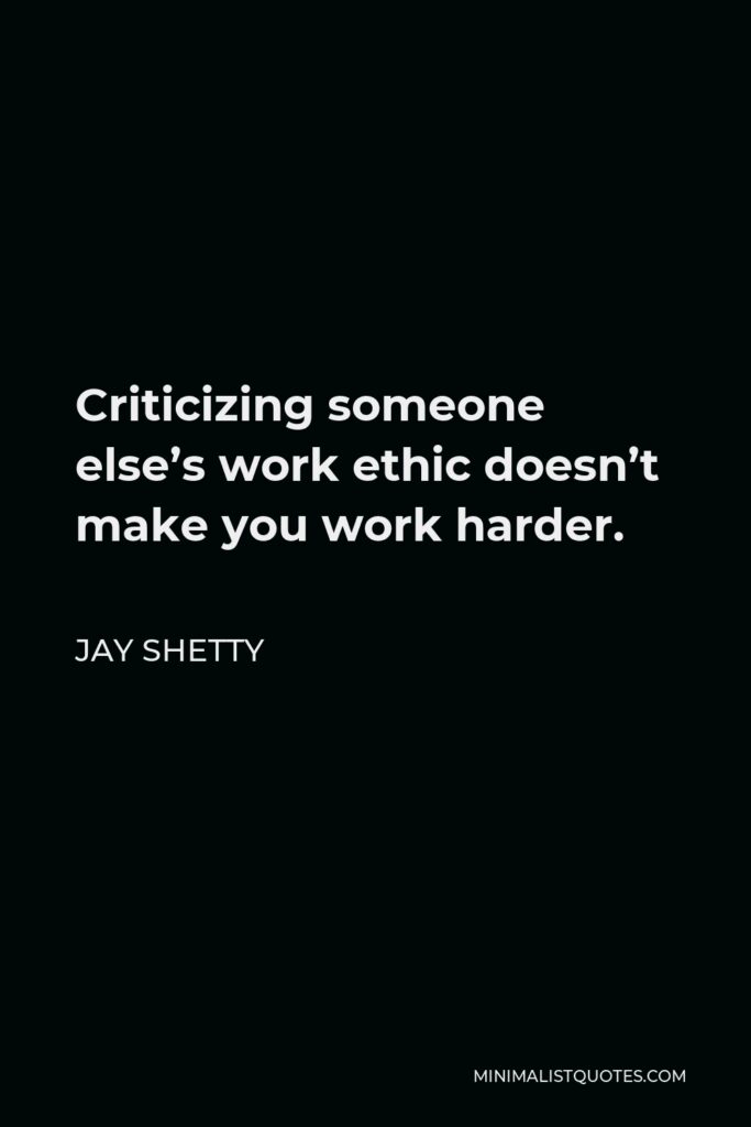 Jay Shetty Quote - Criticizing someone else’s work ethic doesn’t make you work harder.