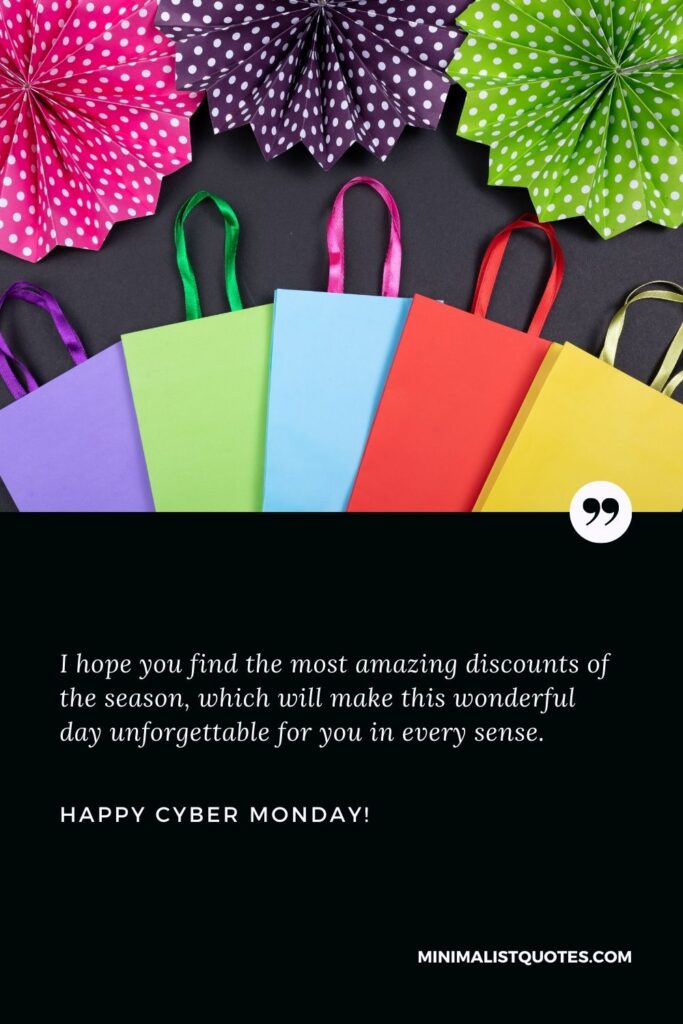 Cyber Monday Quote: I hope you find the most amazing discounts of the season, which will make this wonderful day unforgettable for you in every sense. Happy Cyber Monday!