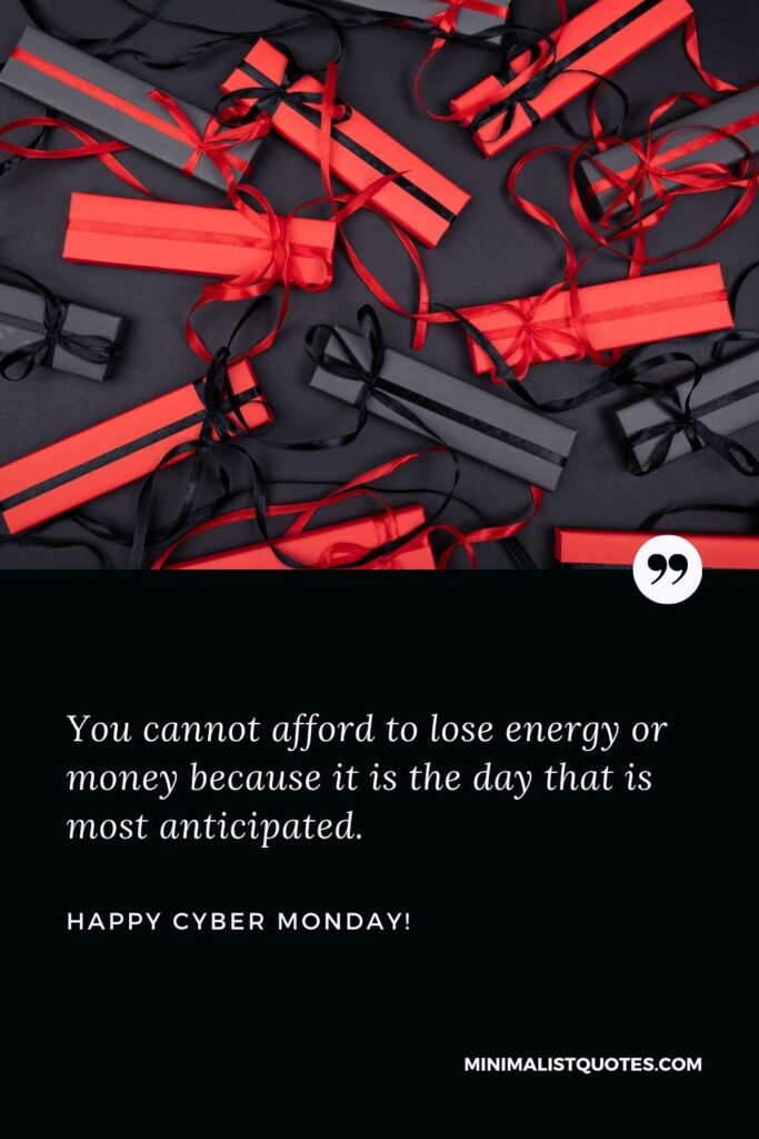 Cyber Monday Quote: You cannot afford to lose energy or money because it is the day that is most anticipated. Happy Cyber Monday!
