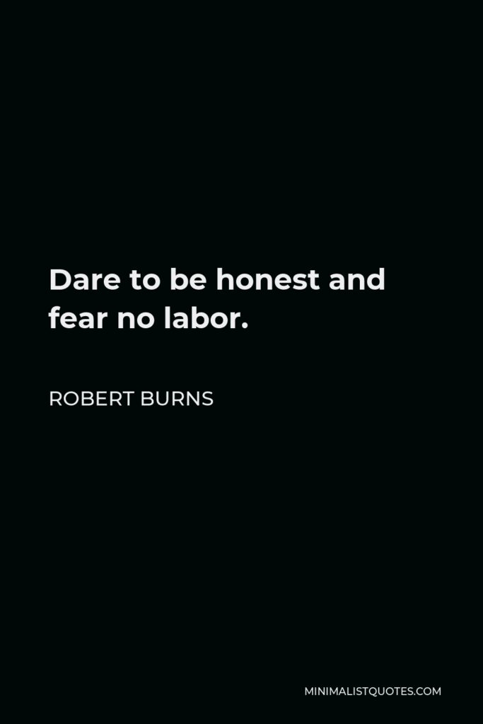 Robert Burns Quote - Dare to be honest and fear no labor.