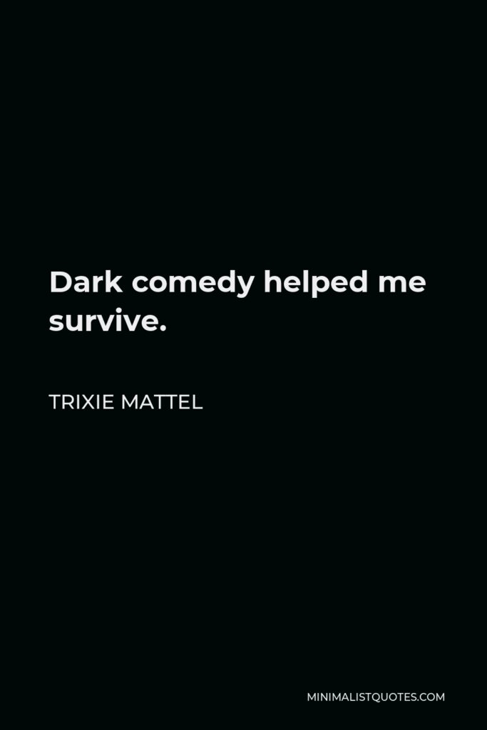Trixie Mattel Quote - Dark comedy helped me survive.