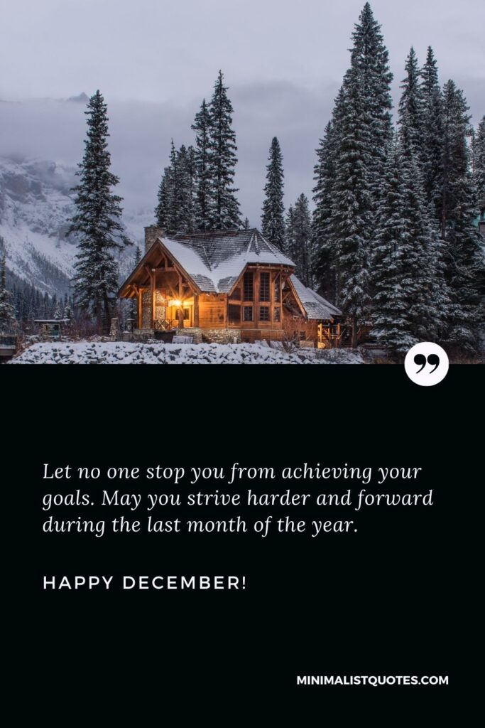 December 1st quotes: Let no one stop you from achieving your goals. May you strive harder and forward during the last month of the year. Happy December!